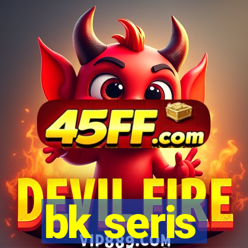 bk seris